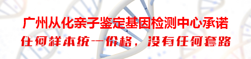 广州从化亲子鉴定基因检测中心承诺